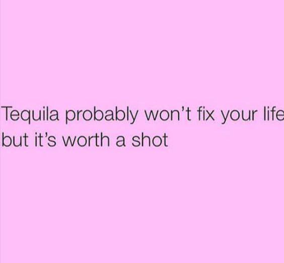 Tequila probably won't fix your life ... but it's worth a shot.